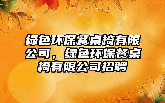 綠色環(huán)保餐桌椅有限公司，綠色環(huán)保餐桌椅有限公司招聘