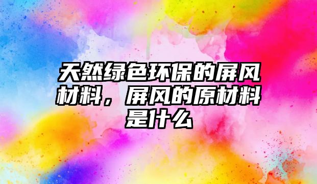 天然綠色環(huán)保的屏風材料，屏風的原材料是什么