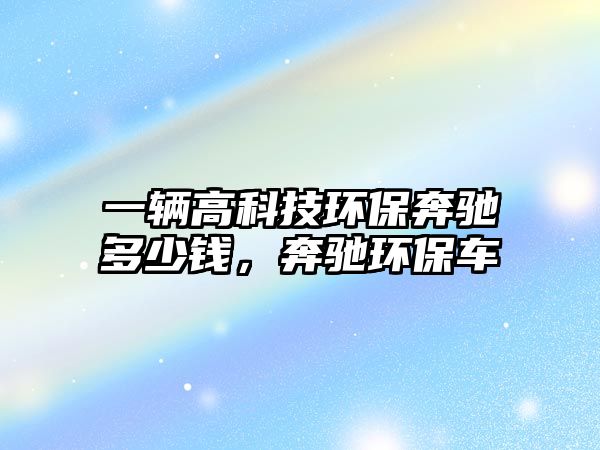 一輛高科技環(huán)保奔馳多少錢，奔馳環(huán)保車
