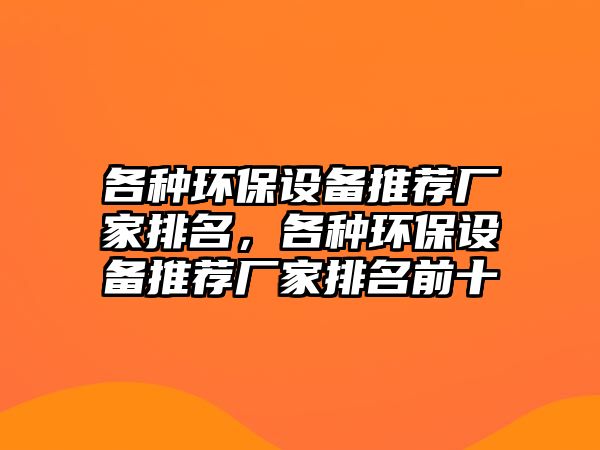 各種環(huán)保設(shè)備推薦廠家排名，各種環(huán)保設(shè)備推薦廠家排名前十