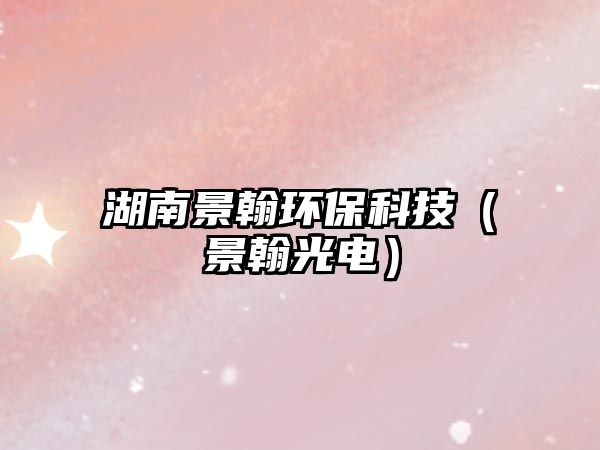 湖南景翰環(huán)?？萍迹ň昂补怆姡?/> 
									</a>
									<h4 class=