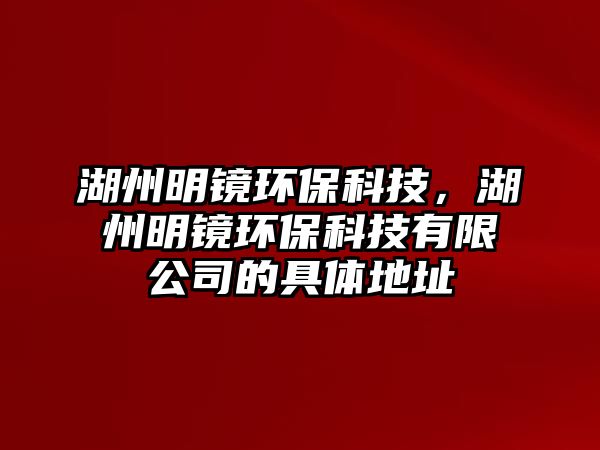 湖州明鏡環(huán)?？萍迹菝麋R環(huán)?？萍加邢薰镜木唧w地址
