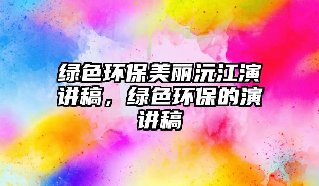 綠色環(huán)保美麗沅江演講稿，綠色環(huán)保的演講稿