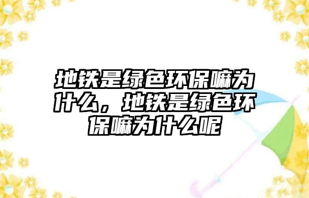 地鐵是綠色環(huán)保嘛為什么，地鐵是綠色環(huán)保嘛為什么呢