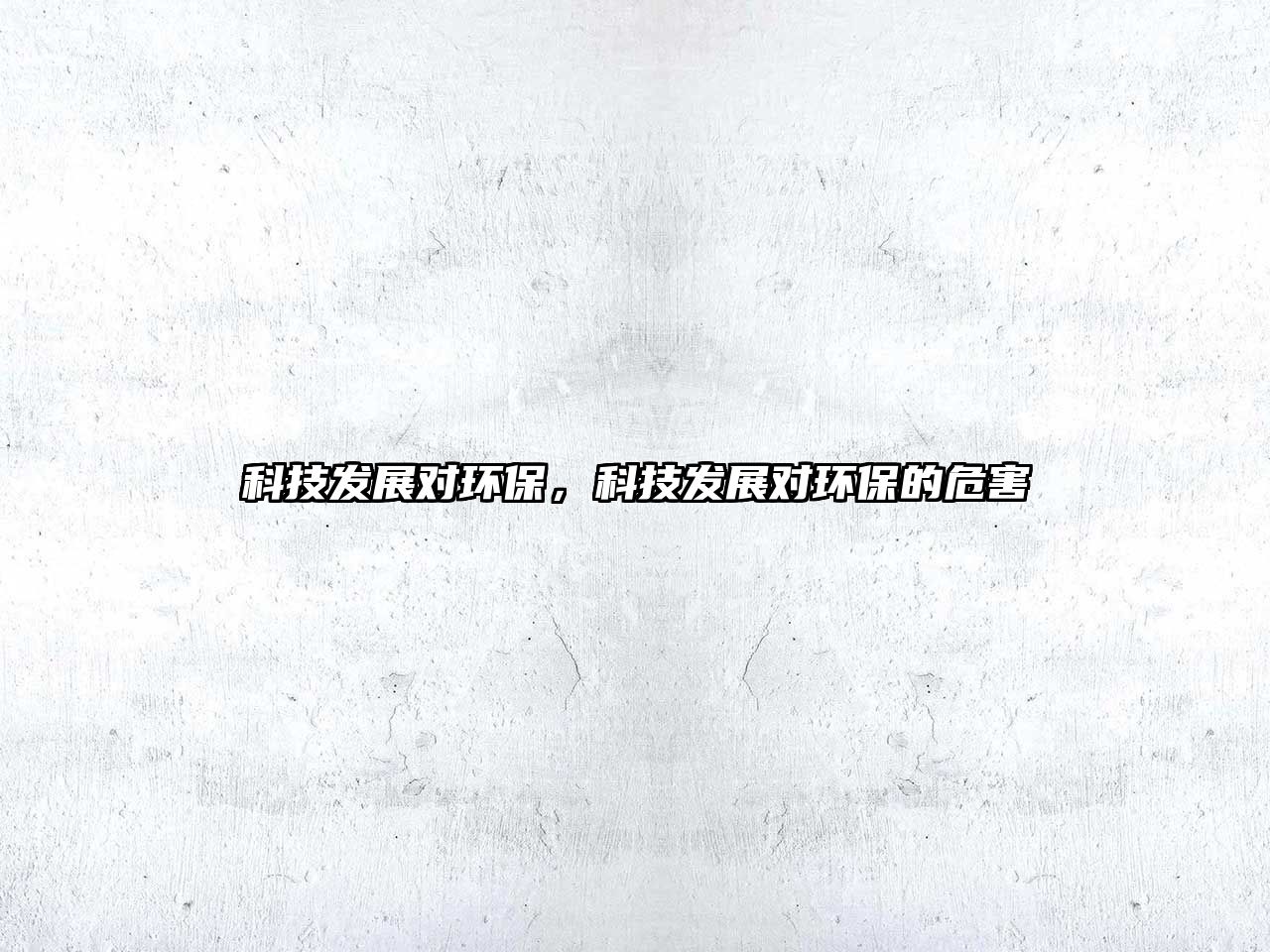 科技發(fā)展對(duì)環(huán)保，科技發(fā)展對(duì)環(huán)保的危害