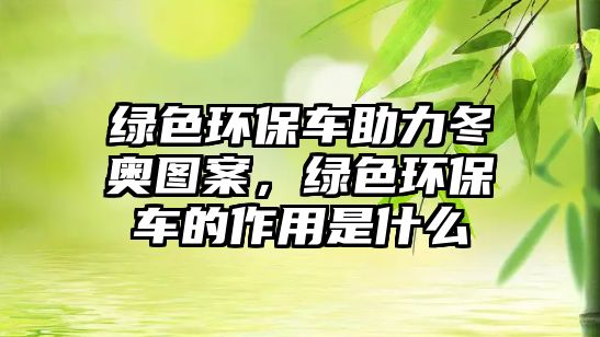 綠色環(huán)保車助力冬奧圖案，綠色環(huán)保車的作用是什么