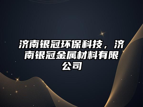 濟南銀冠環(huán)?？萍迹瑵香y冠金屬材料有限公司