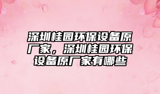 深圳桂園環(huán)保設(shè)備原廠家，深圳桂園環(huán)保設(shè)備原廠家有哪些