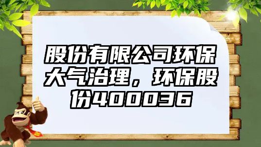 股份有限公司環(huán)保大氣治理，環(huán)保股份400036