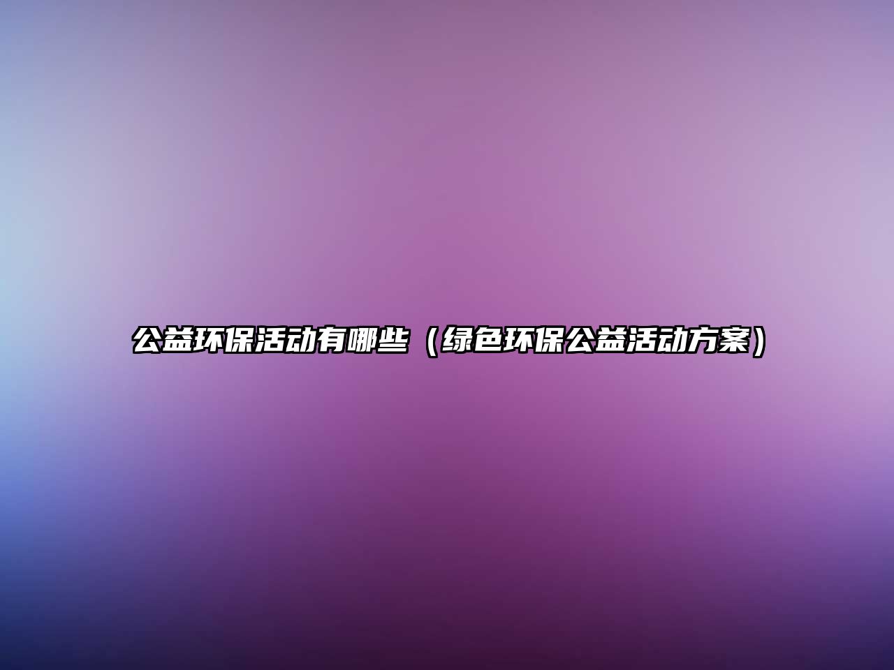 公益環(huán)?；顒?dòng)有哪些（綠色環(huán)保公益活動(dòng)方案）