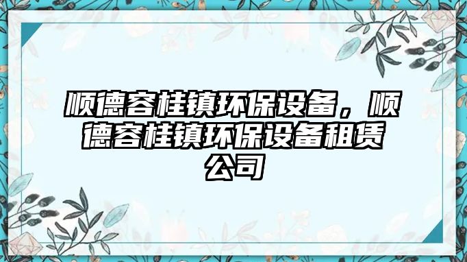 順德容桂鎮(zhèn)環(huán)保設(shè)備，順德容桂鎮(zhèn)環(huán)保設(shè)備租賃公司