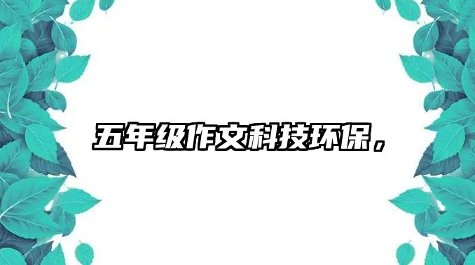五年級(jí)作文科技環(huán)保，