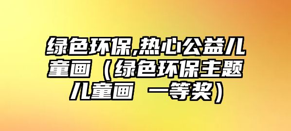 綠色環(huán)保,熱心公益兒童畫（綠色環(huán)保主題兒童畫 一等獎(jiǎng)）