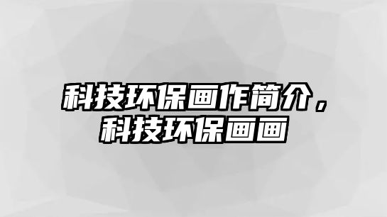 科技環(huán)保畫作簡(jiǎn)介，科技環(huán)保畫畫