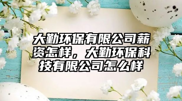 大勤環(huán)保有限公司薪資怎樣，大勤環(huán)?？萍加邢薰驹趺礃?/> 
									</a>
									<h4 class=