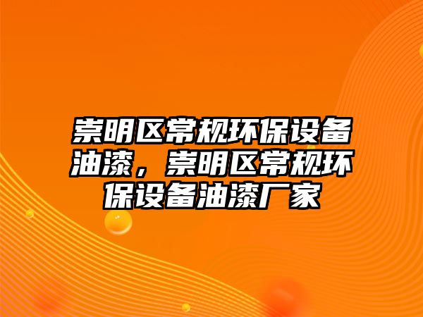 崇明區(qū)常規(guī)環(huán)保設(shè)備油漆，崇明區(qū)常規(guī)環(huán)保設(shè)備油漆廠家