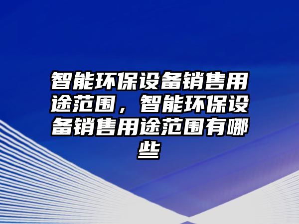 智能環(huán)保設(shè)備銷售用途范圍，智能環(huán)保設(shè)備銷售用途范圍有哪些