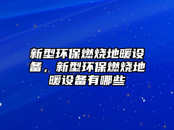 新型環(huán)保燃燒地暖設備，新型環(huán)保燃燒地暖設備有哪些