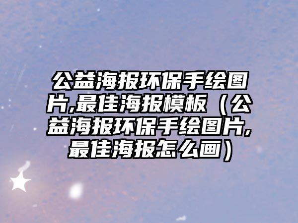 公益海報環(huán)保手繪圖片,最佳海報模板（公益海報環(huán)保手繪圖片,最佳海報怎么畫）