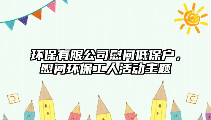 環(huán)保有限公司慰問低保戶，慰問環(huán)保工人活動主題