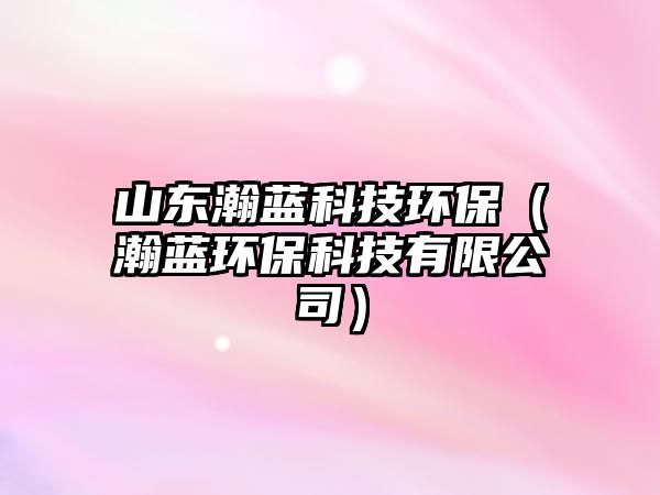山東瀚藍科技環(huán)保（瀚藍環(huán)?？萍加邢薰荆? class=