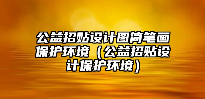 公益招貼設(shè)計(jì)圖簡(jiǎn)筆畫保護(hù)環(huán)境（公益招貼設(shè)計(jì)保護(hù)環(huán)境）