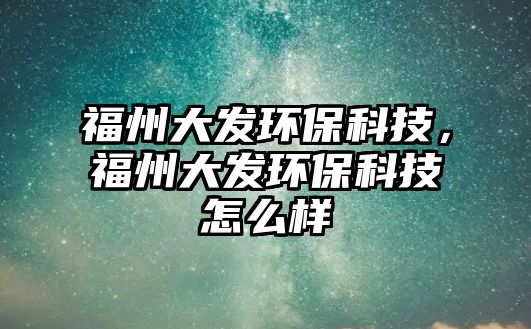 福州大發(fā)環(huán)?？萍?，福州大發(fā)環(huán)?？萍荚趺礃? class=
