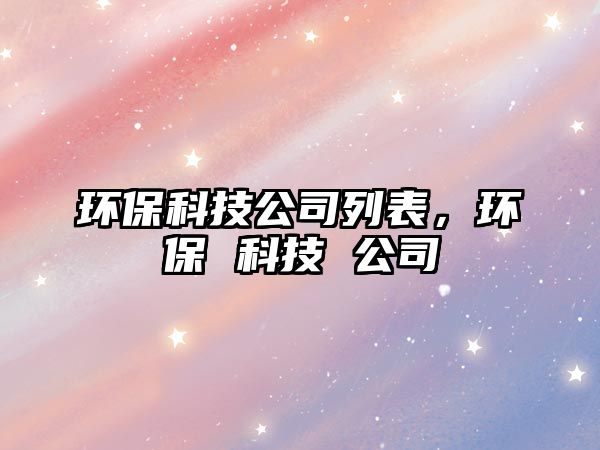 環(huán)?？萍脊玖斜?，環(huán)保 科技 公司
