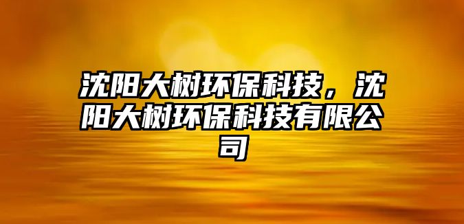 沈陽大樹環(huán)?？萍迹蜿柎髽洵h(huán)?？萍加邢薰?/> 
									</a>
									<h4 class=