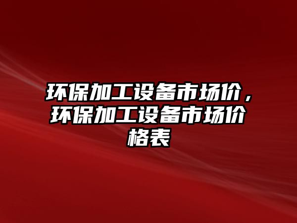 環(huán)保加工設(shè)備市場價，環(huán)保加工設(shè)備市場價格表