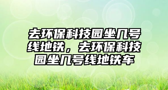 去環(huán)?？萍紙@坐幾號(hào)線地鐵，去環(huán)?？萍紙@坐幾號(hào)線地鐵車