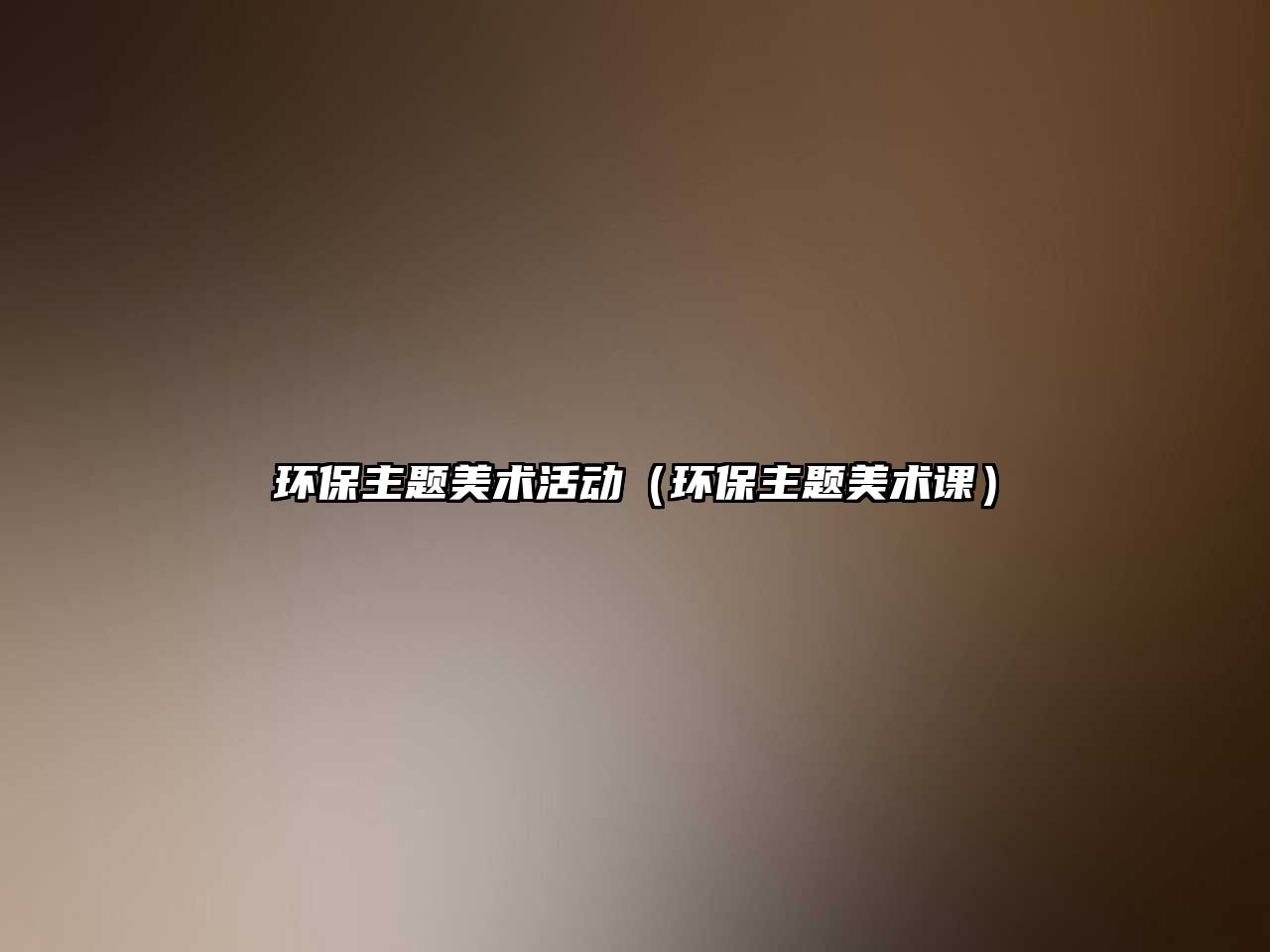 環(huán)保主題美術(shù)活動(dòng)（環(huán)保主題美術(shù)課）