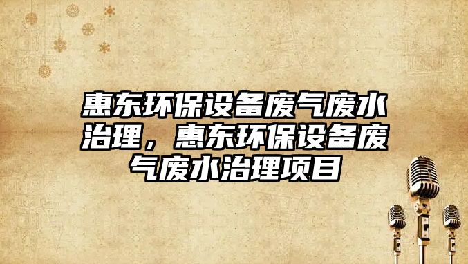 惠東環(huán)保設備廢氣廢水治理，惠東環(huán)保設備廢氣廢水治理項目