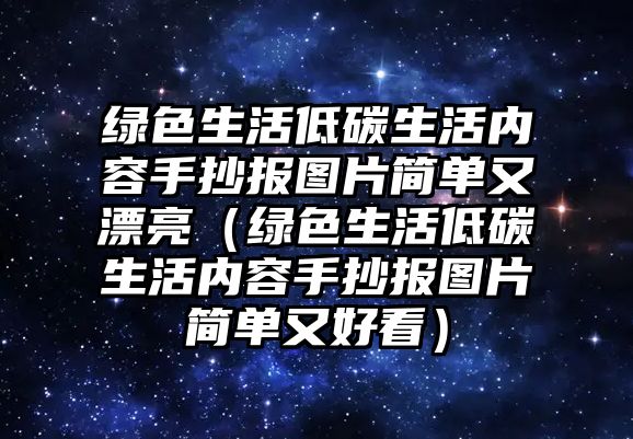 綠色生活低碳生活內容手抄報圖片簡單又漂亮（綠色生活低碳生活內容手抄報圖片簡單又好看）