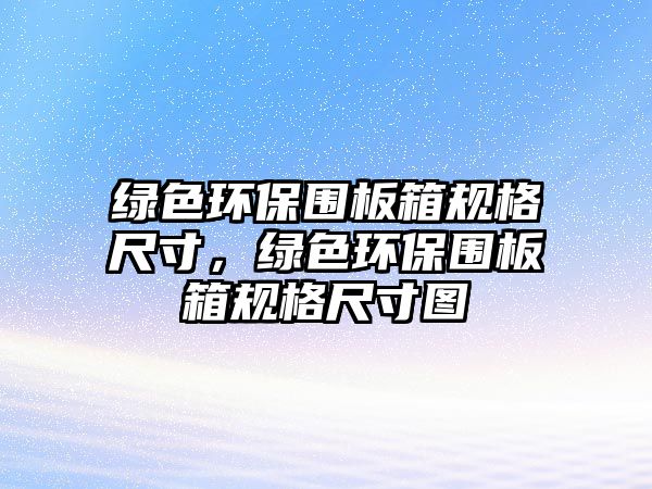 綠色環(huán)保圍板箱規(guī)格尺寸，綠色環(huán)保圍板箱規(guī)格尺寸圖