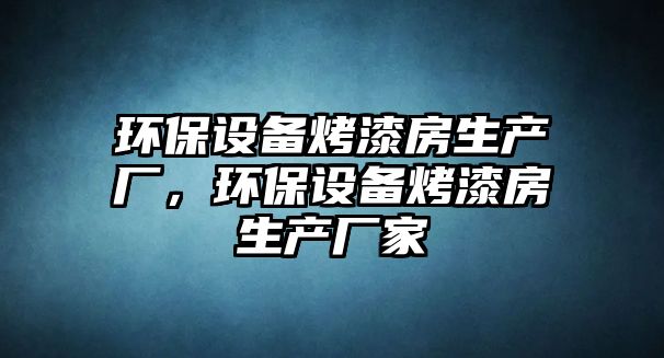 環(huán)保設(shè)備烤漆房生產(chǎn)廠，環(huán)保設(shè)備烤漆房生產(chǎn)廠家