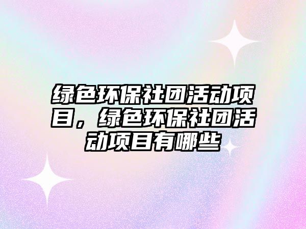 綠色環(huán)保社團(tuán)活動(dòng)項(xiàng)目，綠色環(huán)保社團(tuán)活動(dòng)項(xiàng)目有哪些