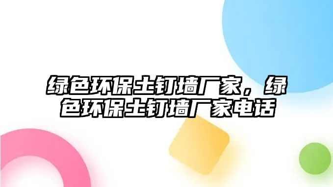 綠色環(huán)保土釘墻廠家，綠色環(huán)保土釘墻廠家電話