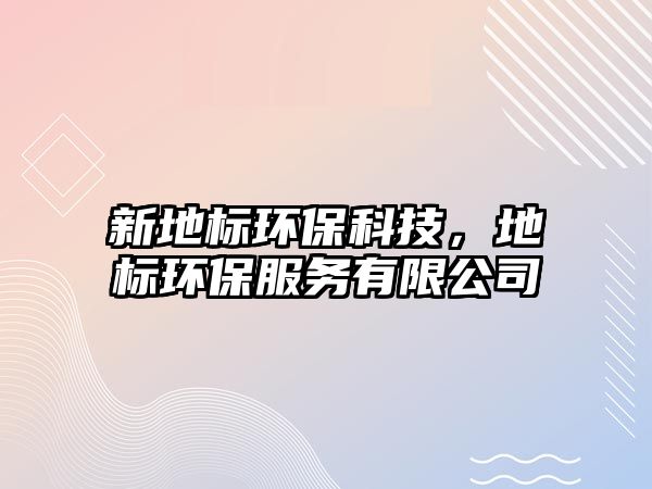 新地標(biāo)環(huán)?？萍?，地標(biāo)環(huán)保服務(wù)有限公司