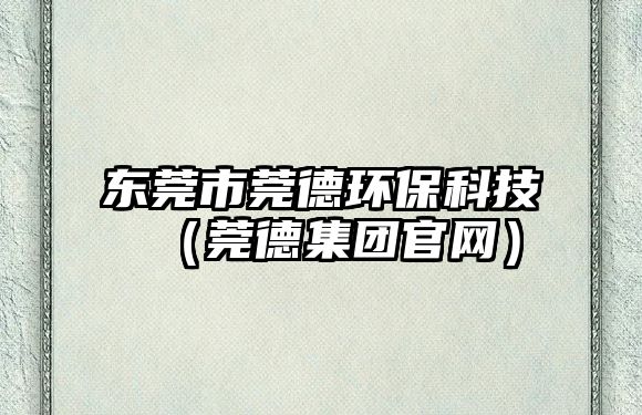 東莞市莞德環(huán)?？萍迹ㄝ傅录瘓F(tuán)官網(wǎng)）