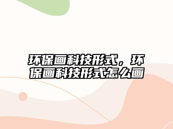 環(huán)保畫科技形式，環(huán)保畫科技形式怎么畫
