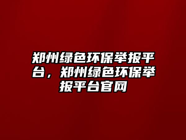 鄭州綠色環(huán)保舉報平臺，鄭州綠色環(huán)保舉報平臺官網(wǎng)