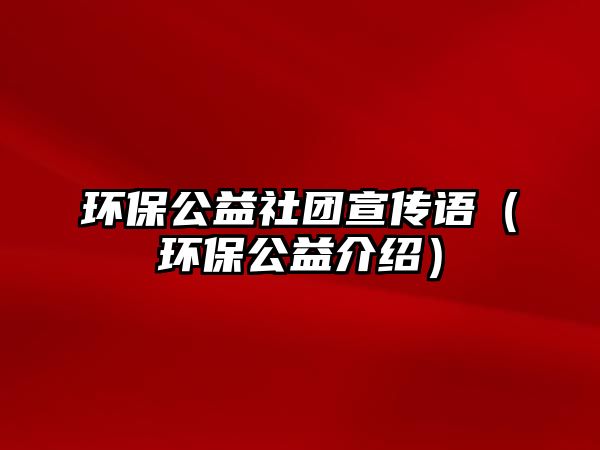 環(huán)保公益社團宣傳語（環(huán)保公益介紹）