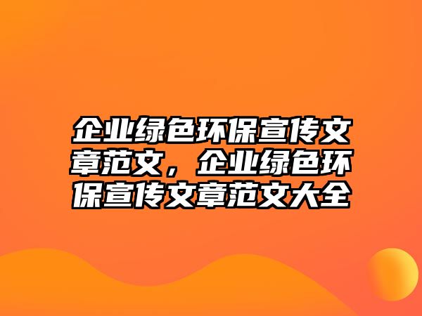 企業(yè)綠色環(huán)保宣傳文章范文，企業(yè)綠色環(huán)保宣傳文章范文大全