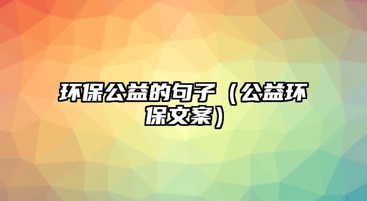 環(huán)保公益的句子（公益環(huán)保文案）