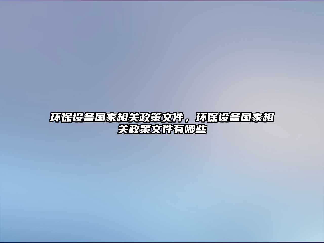 環(huán)保設(shè)備國家相關(guān)政策文件，環(huán)保設(shè)備國家相關(guān)政策文件有哪些