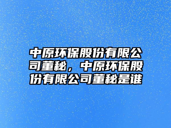 中原環(huán)保股份有限公司董秘，中原環(huán)保股份有限公司董秘是誰(shuí)