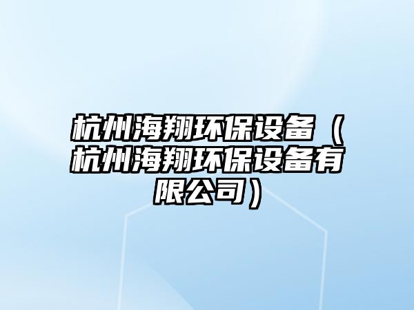 杭州海翔環(huán)保設備（杭州海翔環(huán)保設備有限公司）