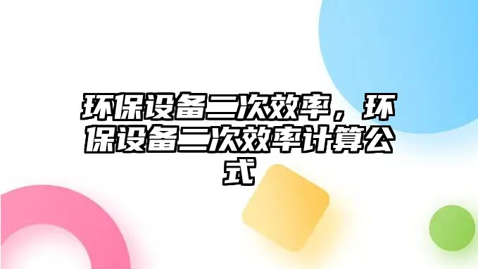 環(huán)保設(shè)備二次效率，環(huán)保設(shè)備二次效率計算公式