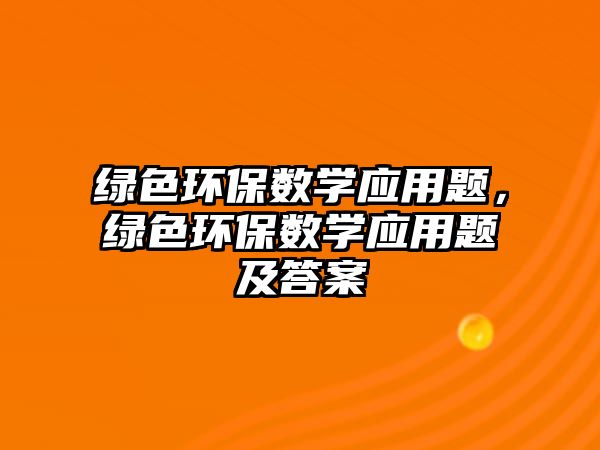綠色環(huán)保數(shù)學(xué)應(yīng)用題，綠色環(huán)保數(shù)學(xué)應(yīng)用題及答案